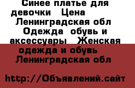 Синее платье для девочки › Цена ­ 2 000 - Ленинградская обл. Одежда, обувь и аксессуары » Женская одежда и обувь   . Ленинградская обл.